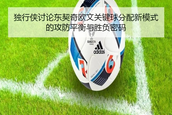 独行侠讨论东契奇欧文关键球分配新模式的攻防平衡与胜负密码